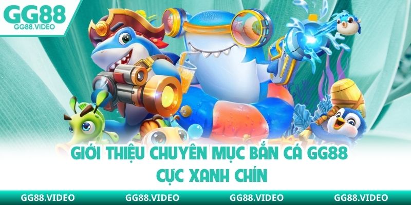 Giới thiệu chuyên mục bắn cá GG88 cực xanh chín