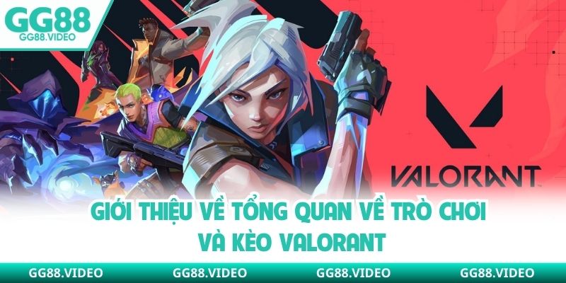 Giới thiệu về tổng quan về trò chơi và kèo Valorant